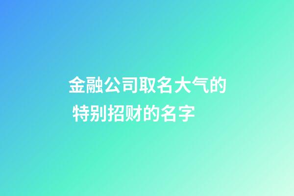 金融公司取名大气的 特别招财的名字-第1张-公司起名-玄机派